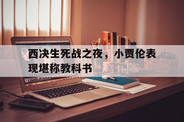 开云体育平台APP-西决生死战之夜，小贾伦表现堪称教科书